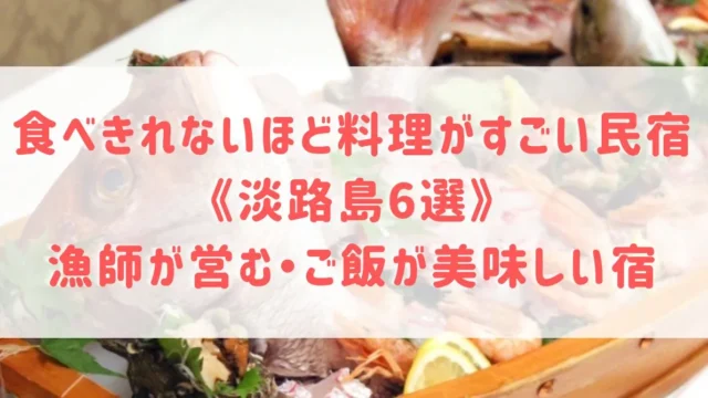 食べきれないほど料理がすごい民宿や旅館《淡路島6選》漁師が営む民宿やご飯が美味しい民宿をご紹介