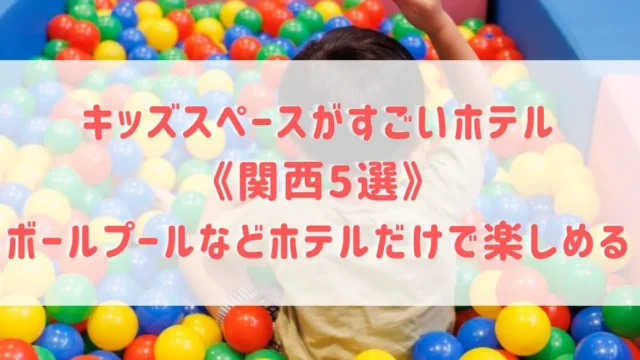 キッズスペースがすごいホテル《関西5選》ボールプールなどホテルだけで楽しめるところをご紹介