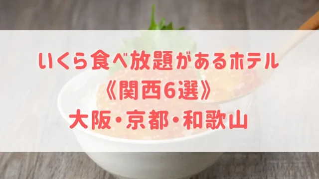 いくら食べ放題があるホテル《関西6選》大阪・京都・和歌山でいくらと海鮮食べ放題があるホテルをご紹介