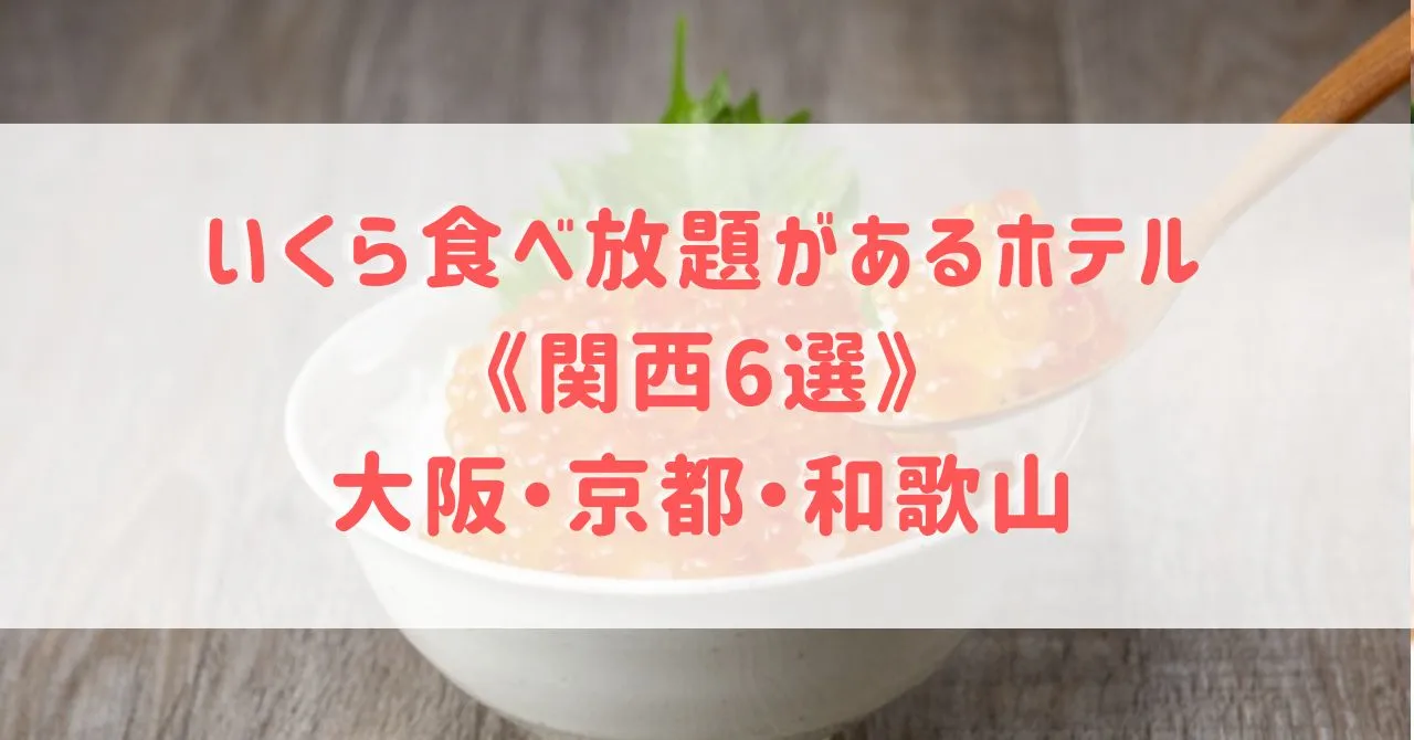 いくら食べ放題があるホテル《関西6選》大阪・京都・和歌山でいくらと海鮮食べ放題があるホテルをご紹介