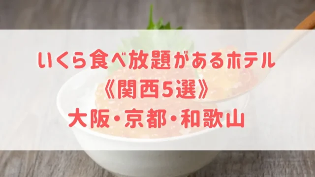 いくら食べ放題があるホテル《関西5選》大阪・京都・和歌山でいくらと海鮮食べ放題があるホテルをご紹介