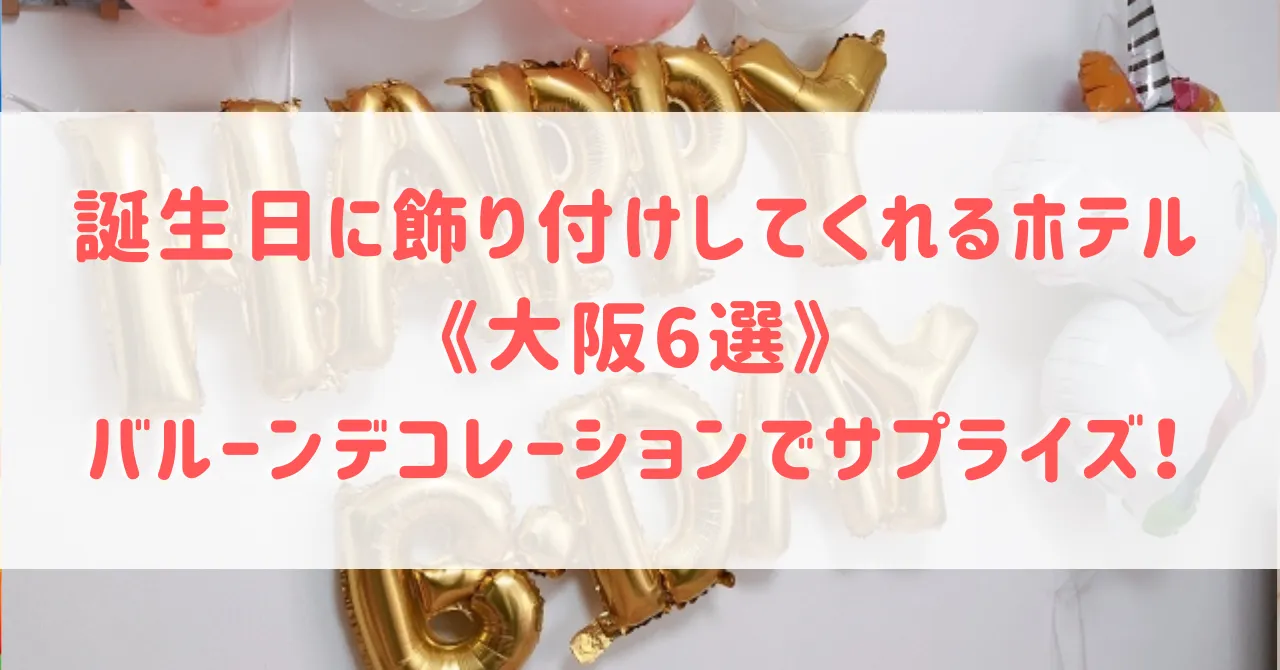 大阪で誕生日に飾り付けしてくれるホテル6選！バルーンデコレーションなどサプライズにぴったりのホテルをご紹介