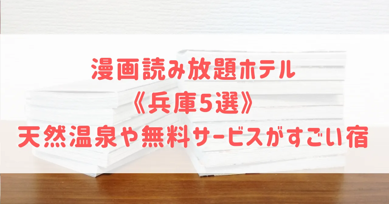 漫画読み放題ホテル《兵庫5選》神戸や姫路で天然温泉や無料サービスがすごいホテルをご紹介